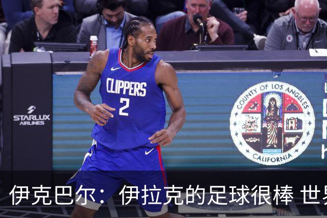 伊克巴尔：伊拉克的足球很棒 世界杯证明我能与顶级球员同场竞技