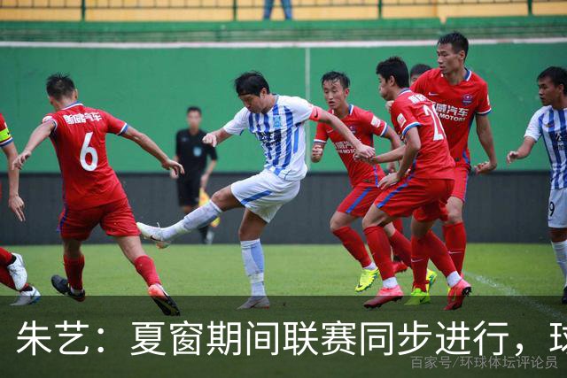 朱艺：夏窗期间联赛同步进行，球员转会注册报名手续完成即可出战